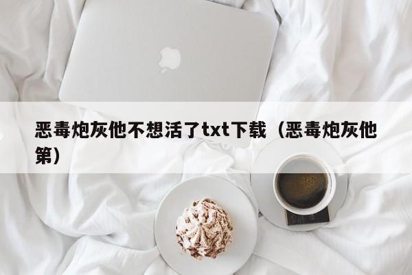 恶毒炮灰他不想活了txt下载（恶毒炮灰他第）
