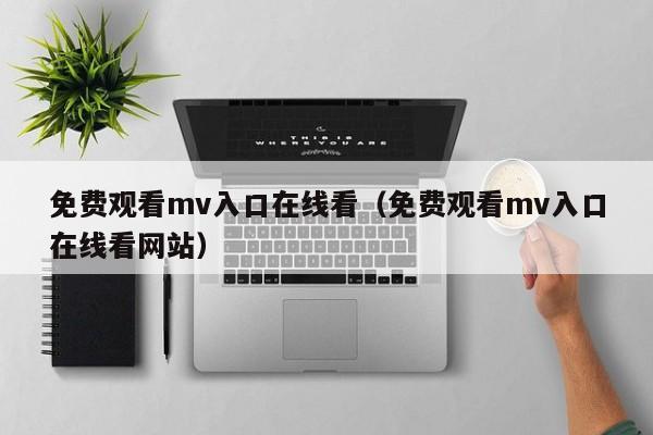 免费观看mv入口在线看（免费观看mv入口在线看网站）
